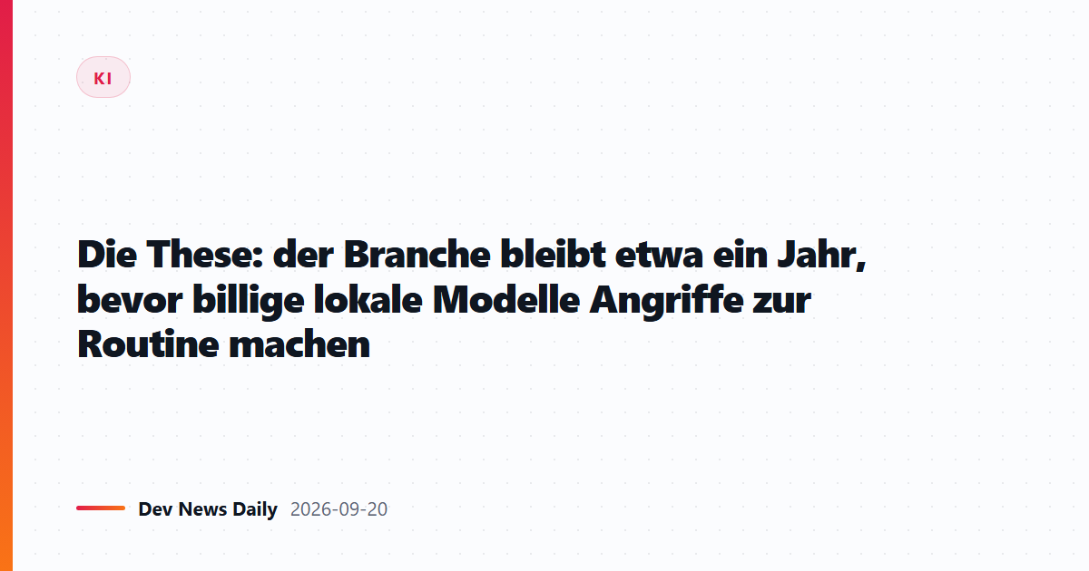 Die These: der Branche bleibt etwa ein Jahr, bevor billige lokale Modelle Angriffe zur Routine machen
