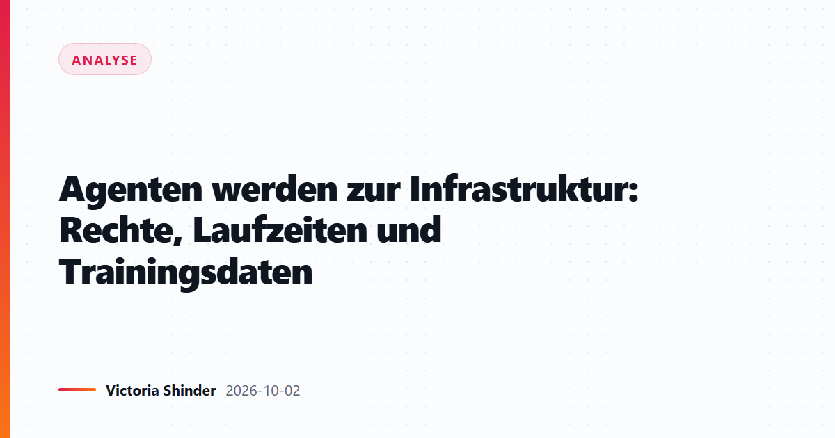 Agenten werden zur Infrastruktur: Rechte, Laufzeiten und Trainingsdaten