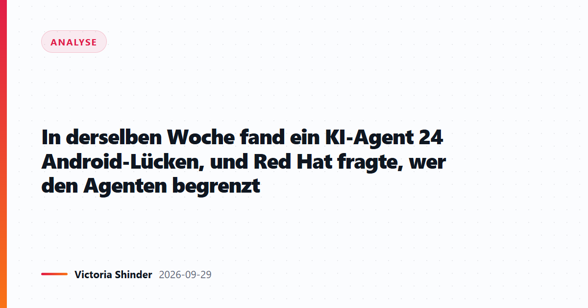 In derselben Woche fand ein KI-Agent 24 Android-Lücken, und Red Hat fragte, wer den Agenten begrenzt