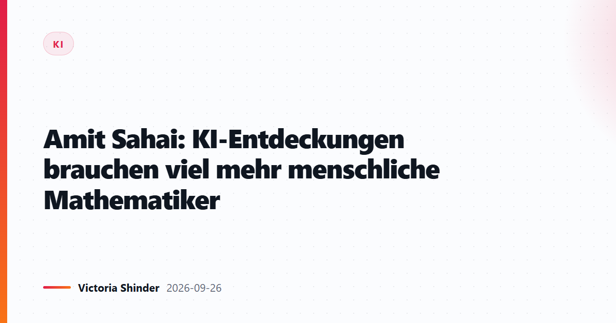 Amit Sahai: KI-Entdeckungen brauchen viel mehr menschliche Mathematiker