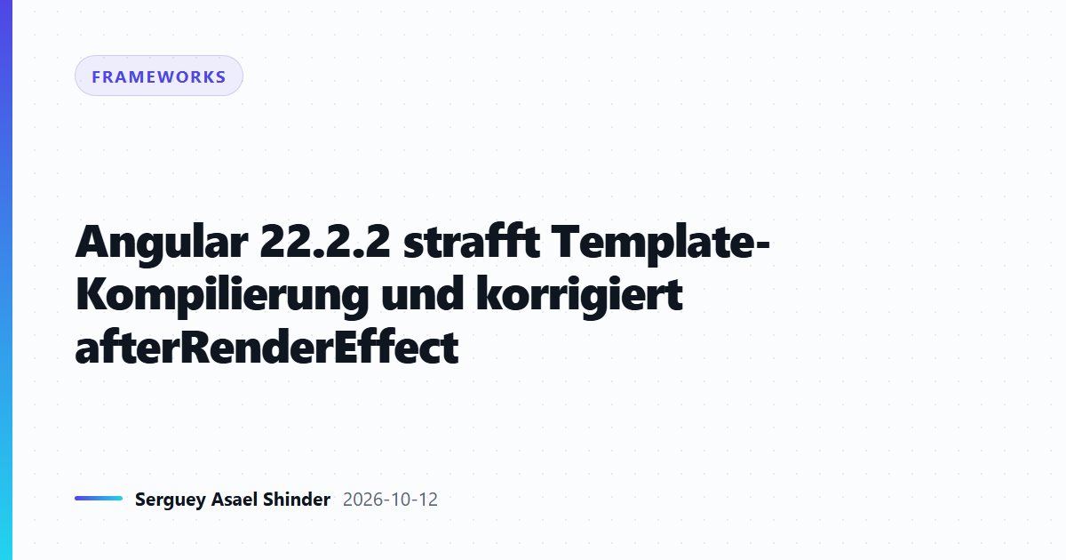 Angular 22.2.2 strafft Template-Kompilierung und korrigiert afterRenderEffect