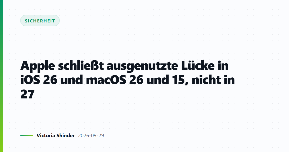 Apple schließt ausgenutzte Lücke in iOS 26 und macOS 26 und 15, nicht in 27