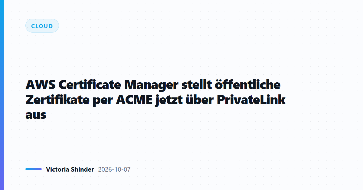 AWS Certificate Manager stellt öffentliche Zertifikate per ACME jetzt über PrivateLink aus