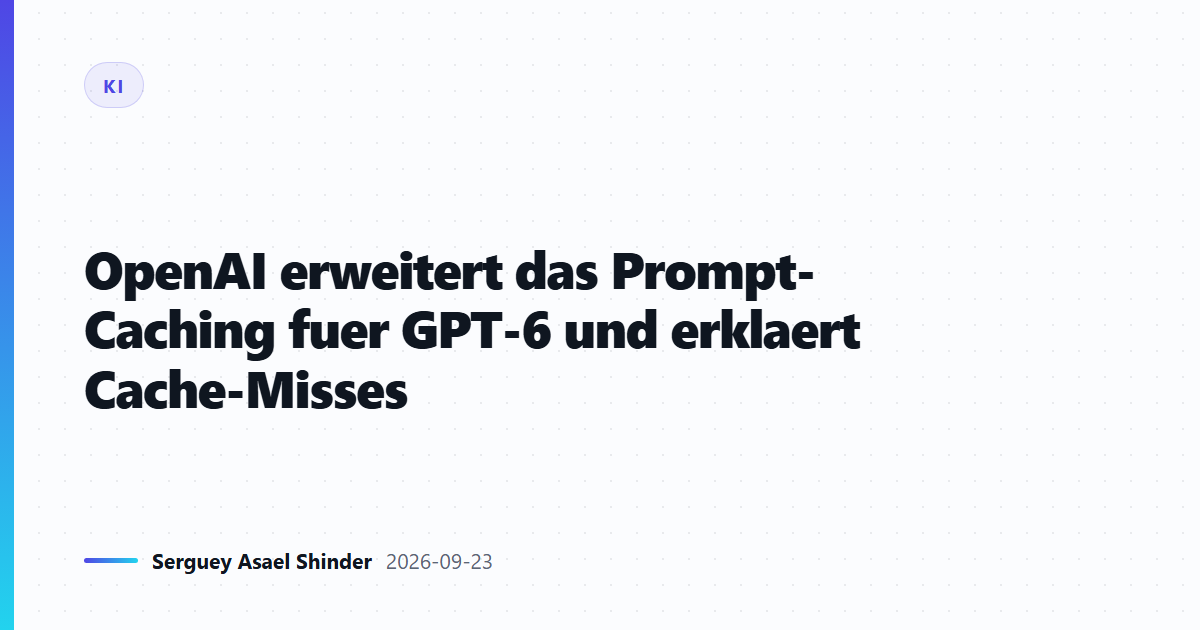 OpenAI erweitert das Prompt-Caching fuer GPT-6 und erklaert Cache-Misses