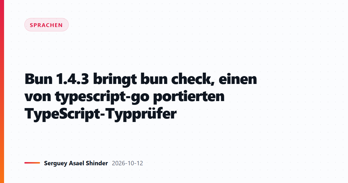 Bun 1.4.3 bringt bun check, einen von typescript-go portierten TypeScript-Typprüfer