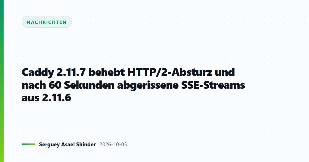 Caddy 2.11.7 behebt HTTP/2-Absturz und nach 60 Sekunden abgerissene SSE-Streams aus 2.11.6