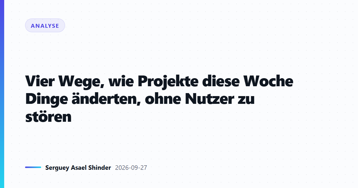 Vier Wege, wie Projekte diese Woche Dinge änderten, ohne Nutzer zu stören