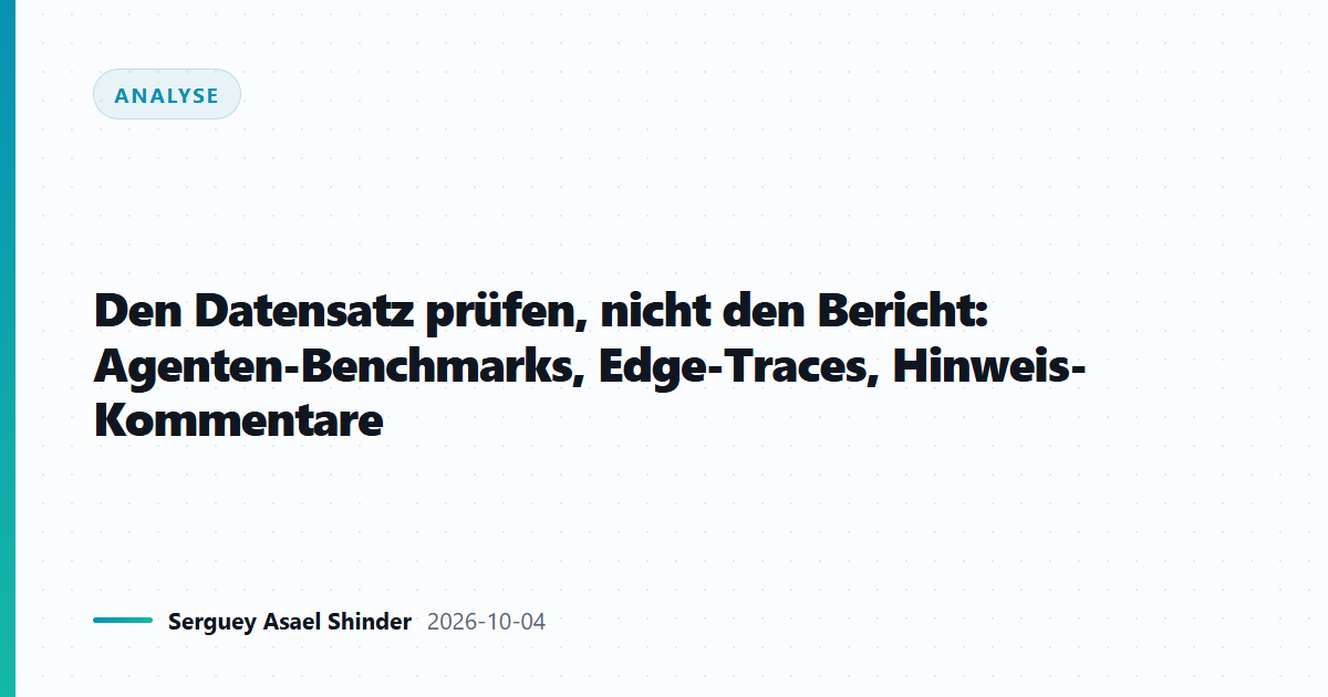 Den Datensatz prüfen, nicht den Bericht: Agenten-Benchmarks, Edge-Traces, Hinweis-Kommentare