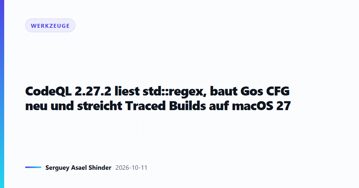CodeQL 2.27.2 liest std::regex, baut Gos CFG neu und streicht Traced Builds auf macOS 27