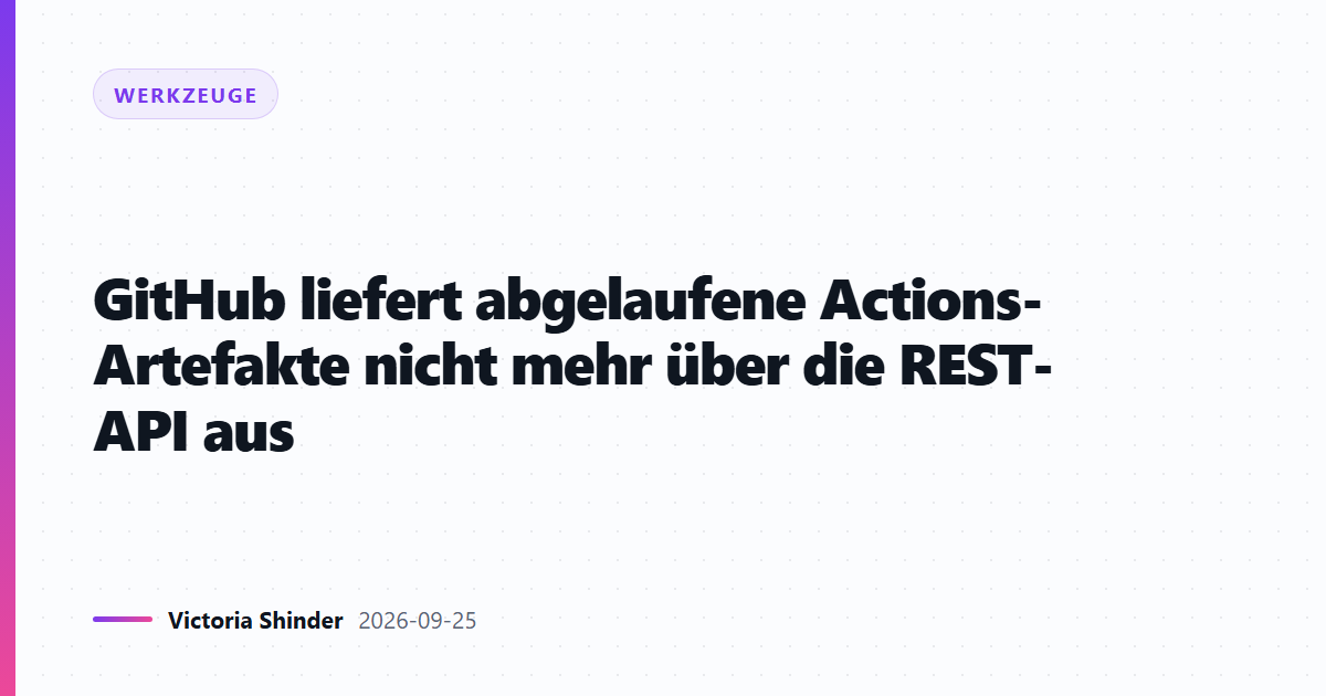 GitHub liefert abgelaufene Actions-Artefakte nicht mehr über die REST-API aus
