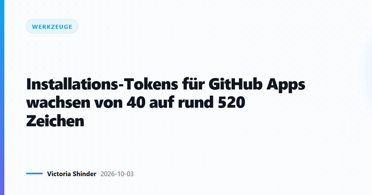 Installations-Tokens für GitHub Apps wachsen von 40 auf rund 520 Zeichen