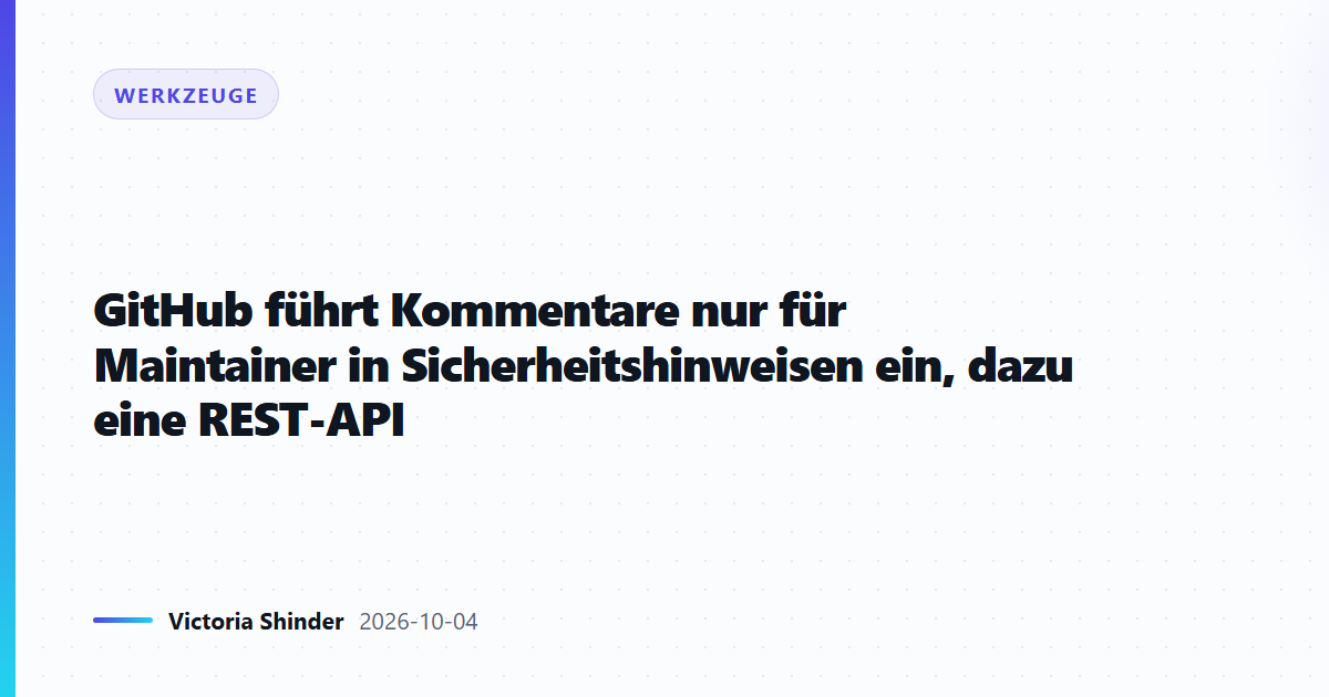 GitHub führt Kommentare nur für Maintainer in Sicherheitshinweisen ein, dazu eine REST-API