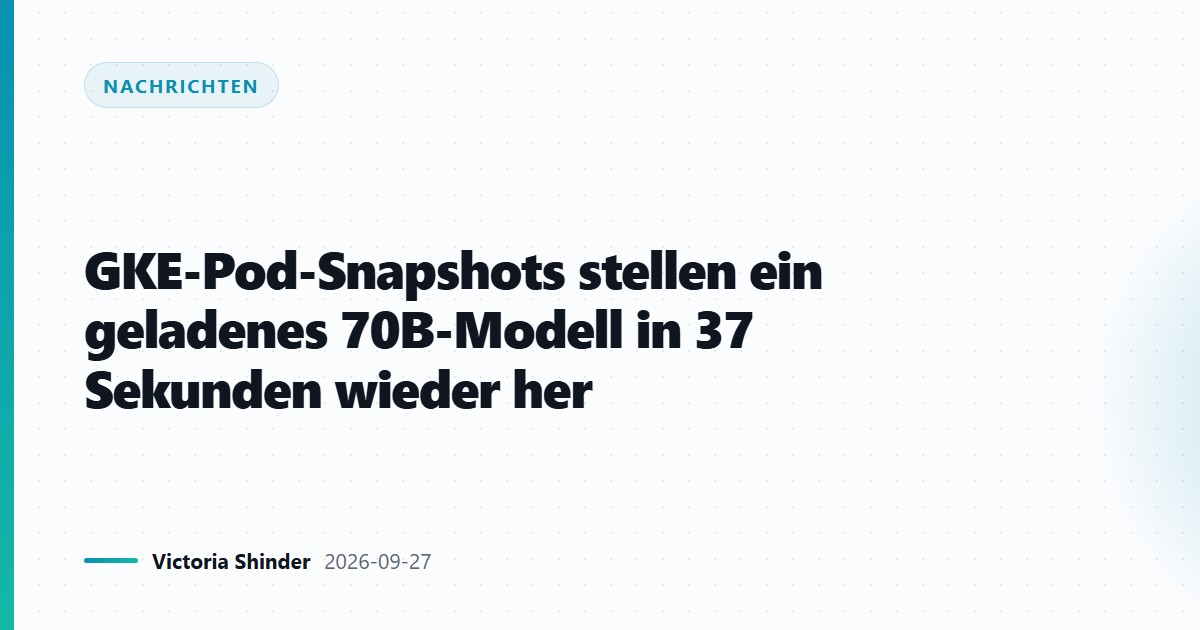 GKE-Pod-Snapshots stellen ein geladenes 70B-Modell in 37 Sekunden wieder her