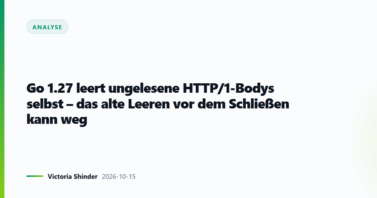 Go 1.27 leert ungelesene HTTP/1-Bodys selbst – das alte Leeren vor dem Schließen kann weg