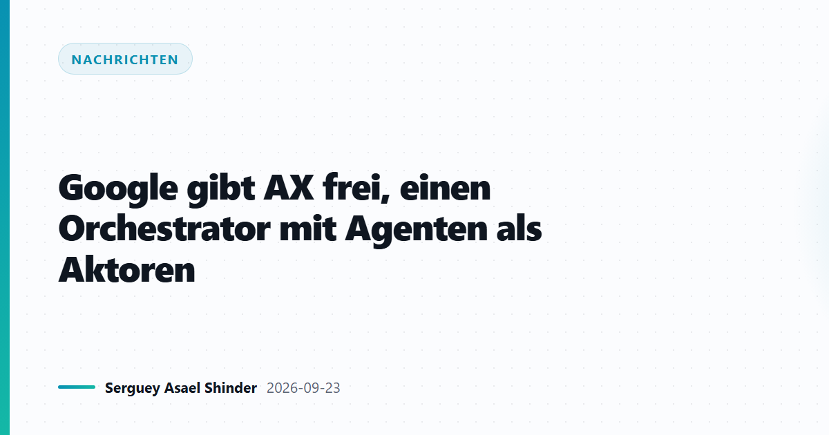 Google gibt AX frei, einen Orchestrator mit Agenten als Aktoren