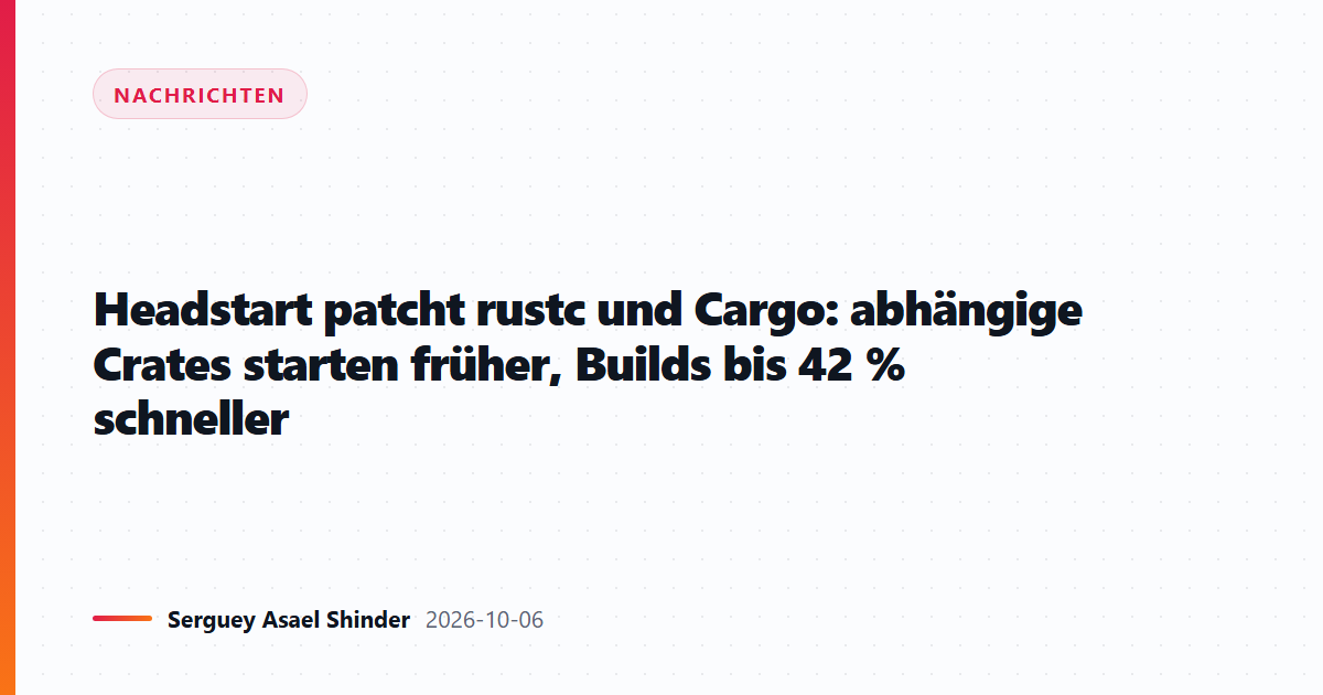 Headstart patcht rustc und Cargo: abhängige Crates starten früher, Builds bis 42 % schneller