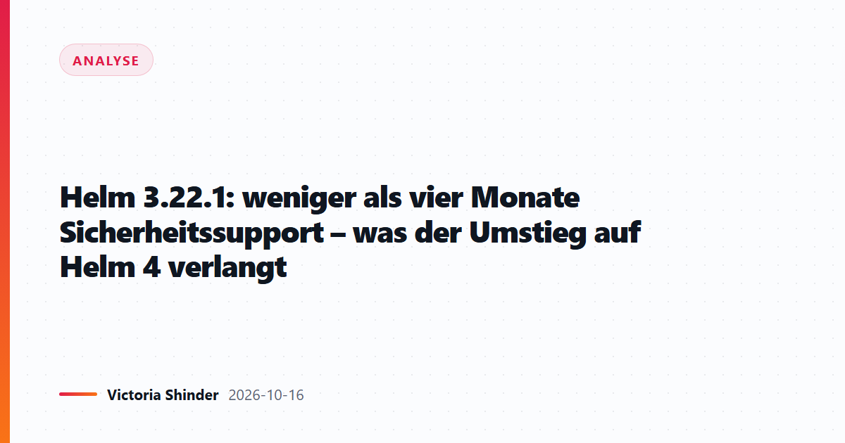 Helm 3.22.1: weniger als vier Monate Sicherheitssupport – was der Umstieg auf Helm 4 verlangt
