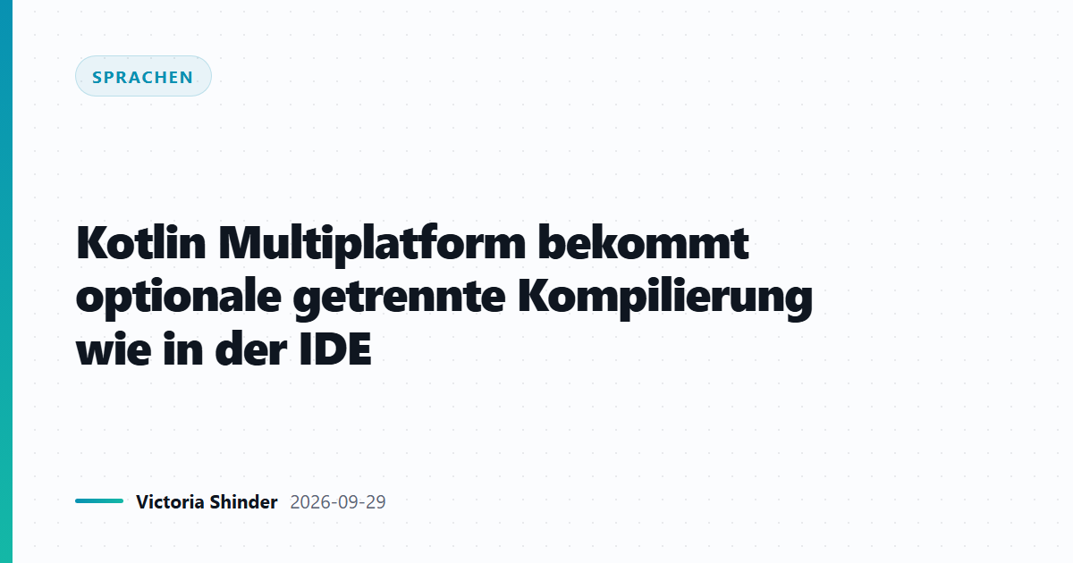Kotlin Multiplatform bekommt optionale getrennte Kompilierung wie in der IDE