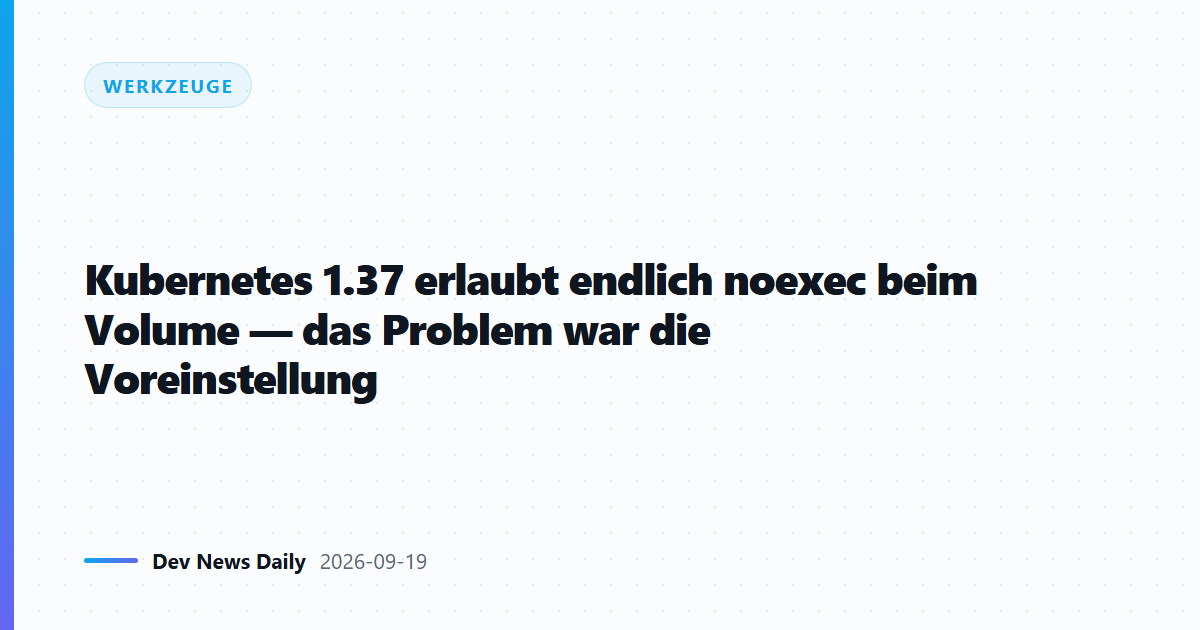 Kubernetes 1.37 erlaubt endlich noexec beim Volume — das Problem war die Voreinstellung