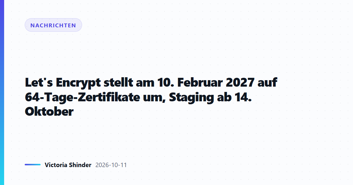Let's Encrypt stellt am 10. Februar 2027 auf 64-Tage-Zertifikate um, Staging ab 14. Oktober