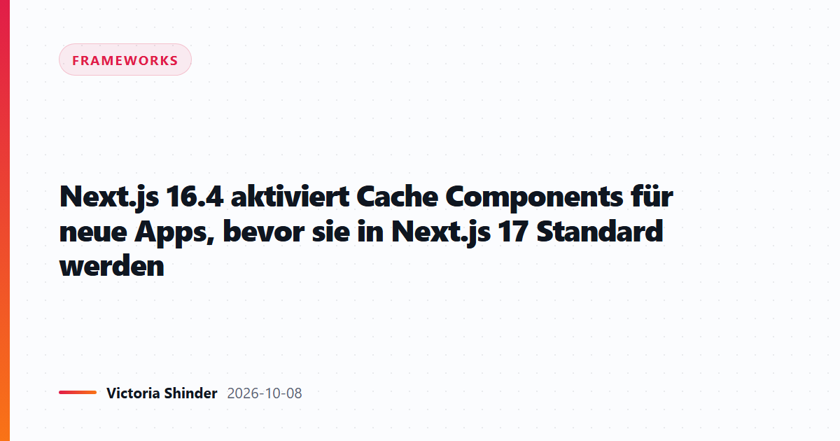 Next.js 16.4 aktiviert Cache Components für neue Apps, bevor sie in Next.js 17 Standard werden