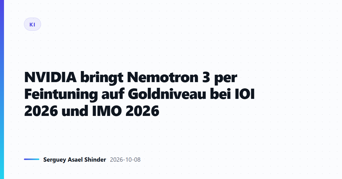 NVIDIA bringt Nemotron 3 per Feintuning auf Goldniveau bei IOI 2026 und IMO 2026