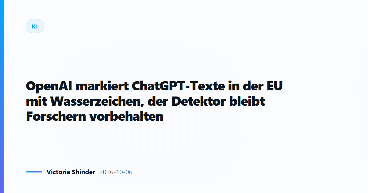 OpenAI markiert ChatGPT-Texte in der EU mit Wasserzeichen, der Detektor bleibt Forschern vorbehalten