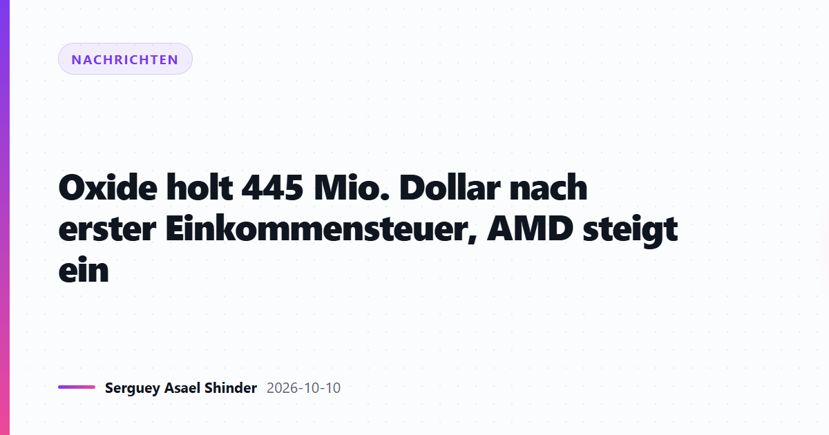 Oxide holt 445 Mio. Dollar nach erster Einkommensteuer, AMD steigt ein