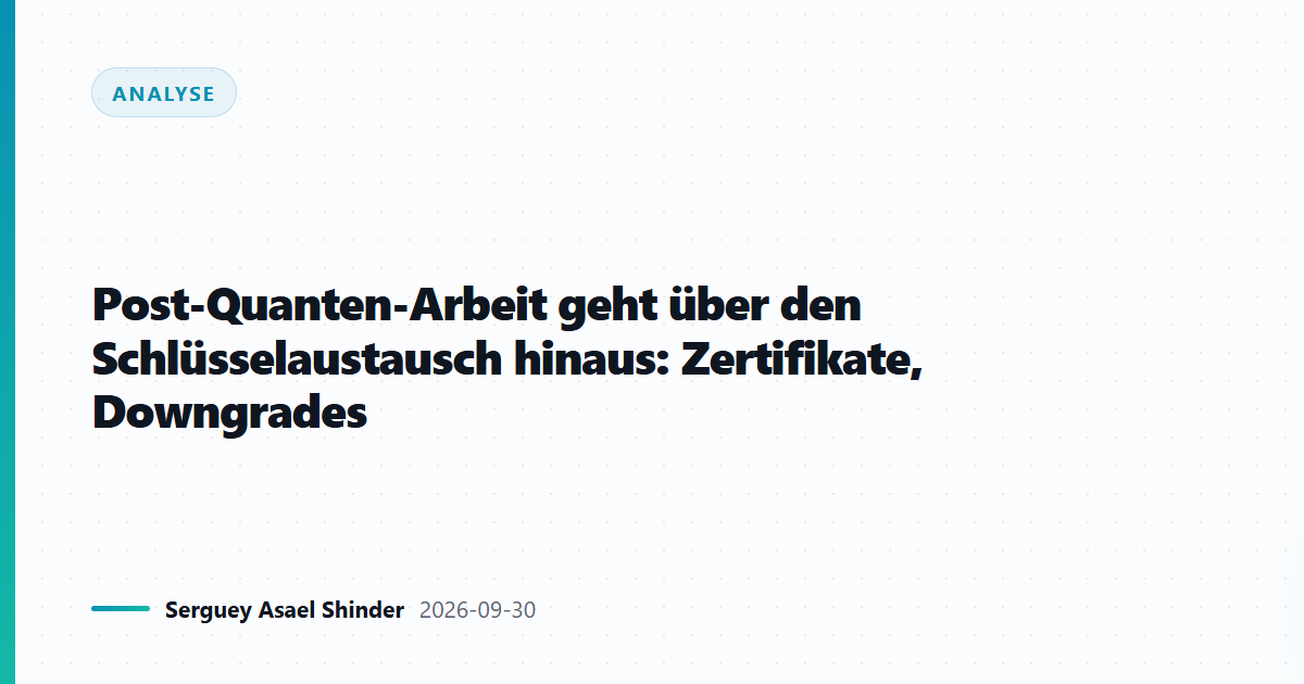 Post-Quanten-Arbeit geht über den Schlüsselaustausch hinaus: Zertifikate, Downgrades