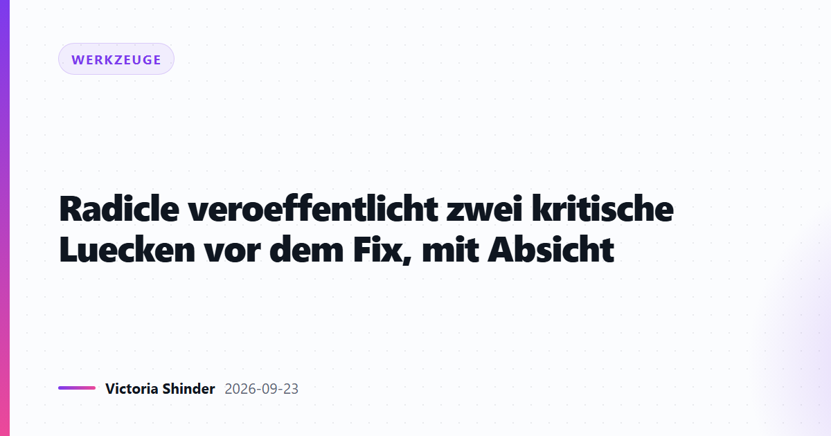 Radicle veroeffentlicht zwei kritische Luecken vor dem Fix, mit Absicht