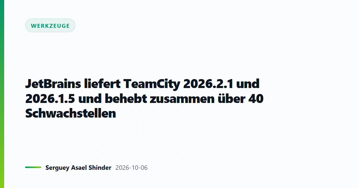 JetBrains liefert TeamCity 2026.2.1 und 2026.1.5 und behebt zusammen über 40 Schwachstellen