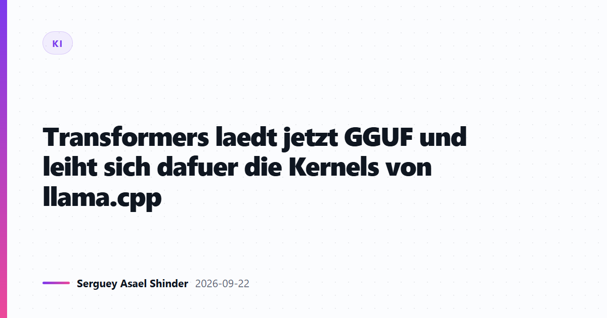 Transformers laedt jetzt GGUF und leiht sich dafuer die Kernels von llama.cpp