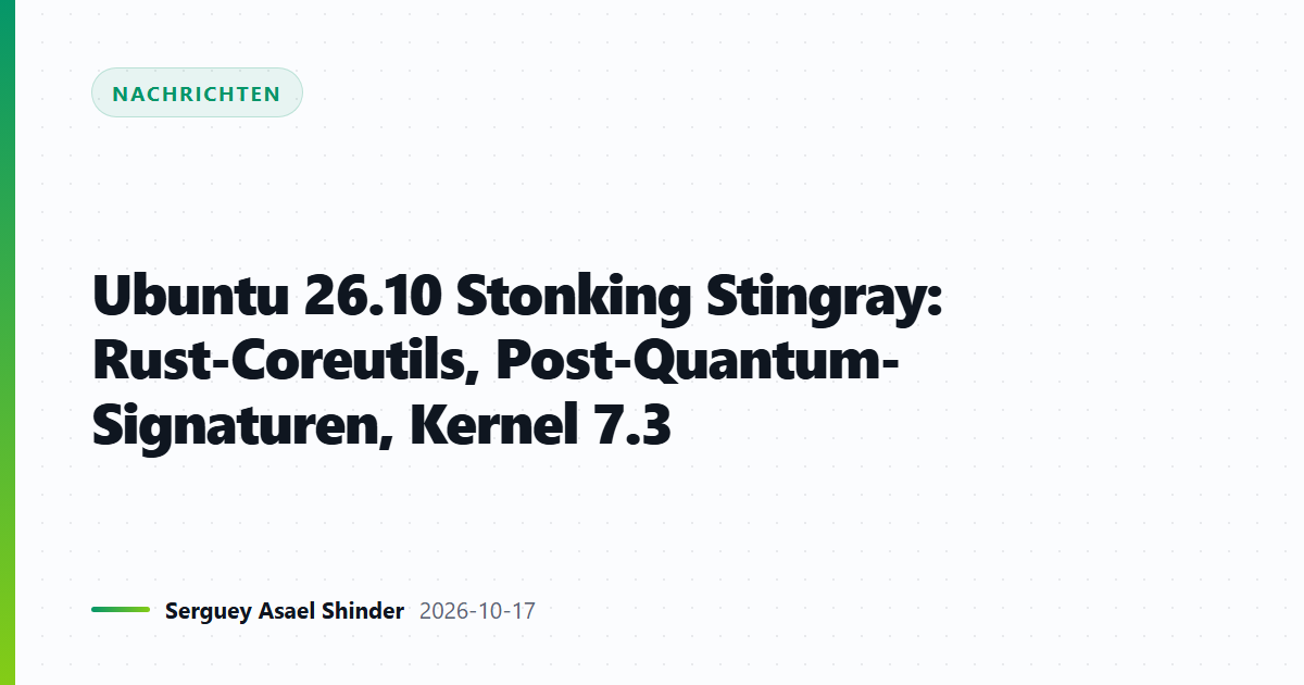 Ubuntu 26.10 Stonking Stingray: Rust-Coreutils, Post-Quantum-Signaturen, Kernel 7.3