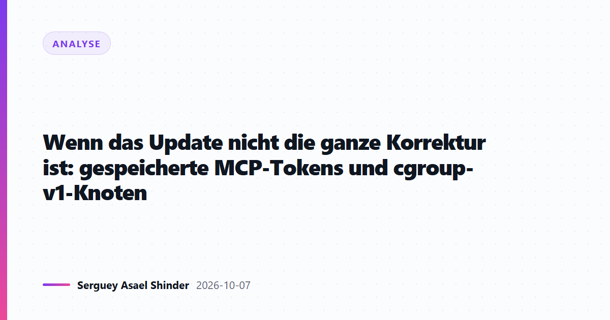 Wenn das Update nicht die ganze Korrektur ist: gespeicherte MCP-Tokens und cgroup-v1-Knoten