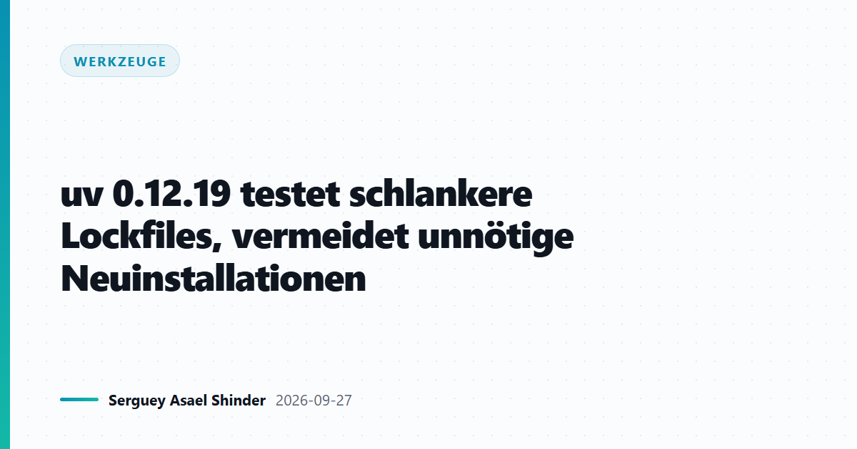 uv 0.12.19 testet schlankere Lockfiles, vermeidet unnötige Neuinstallationen