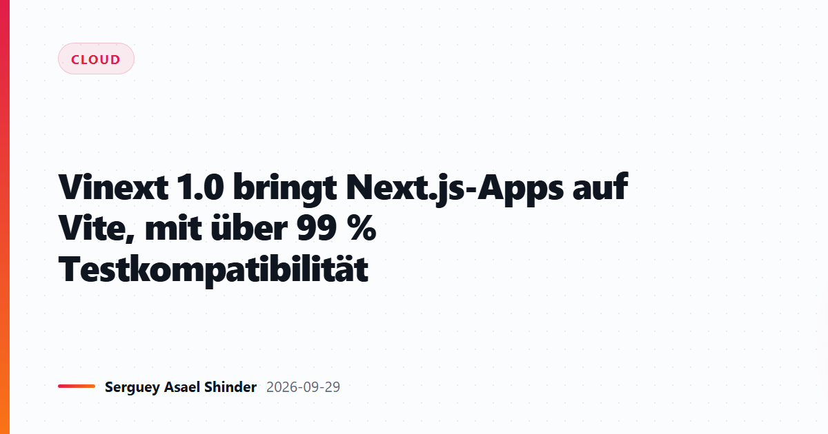 Vinext 1.0 bringt Next.js-Apps auf Vite, mit über 99 % Testkompatibilität