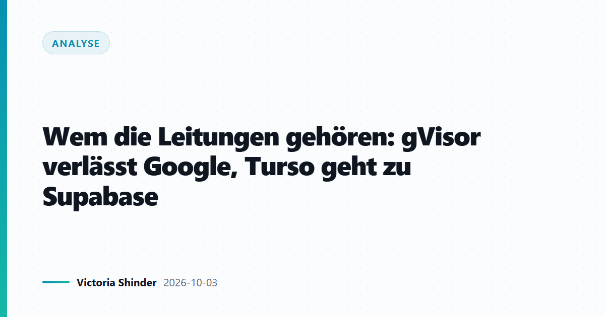 Wem die Leitungen gehören: gVisor verlässt Google, Turso geht zu Supabase