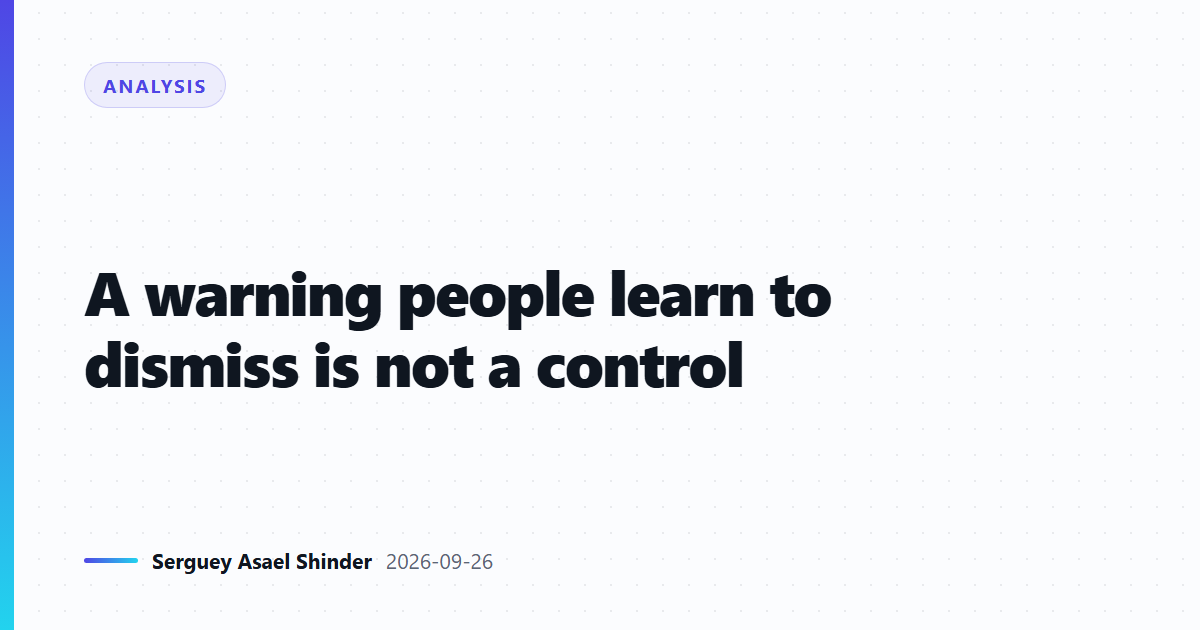 A warning people learn to dismiss is not a control