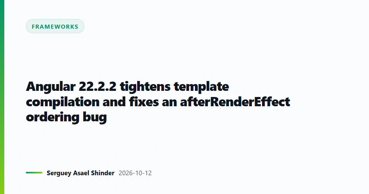 Angular 22.2.2 tightens template compilation and fixes an afterRenderEffect ordering bug