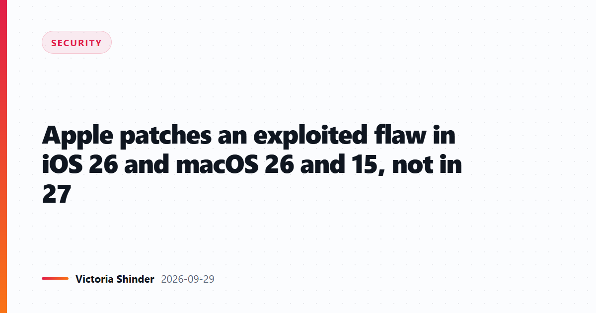 Apple patches an exploited flaw in iOS 26 and macOS 26 and 15, not in 27