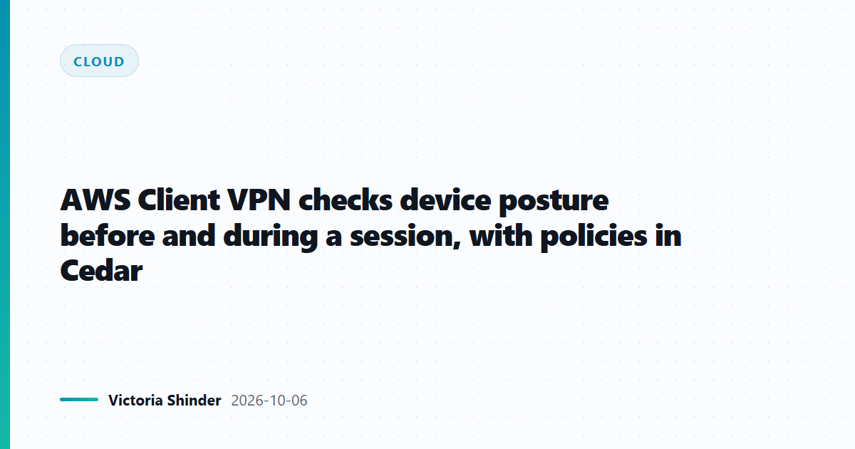 AWS Client VPN checks device posture before and during a session, with policies in Cedar