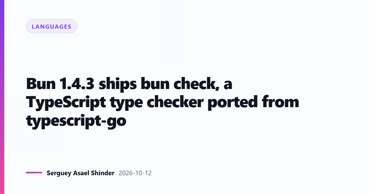 Bun 1.4.3 ships bun check, a TypeScript type checker ported from typescript-go