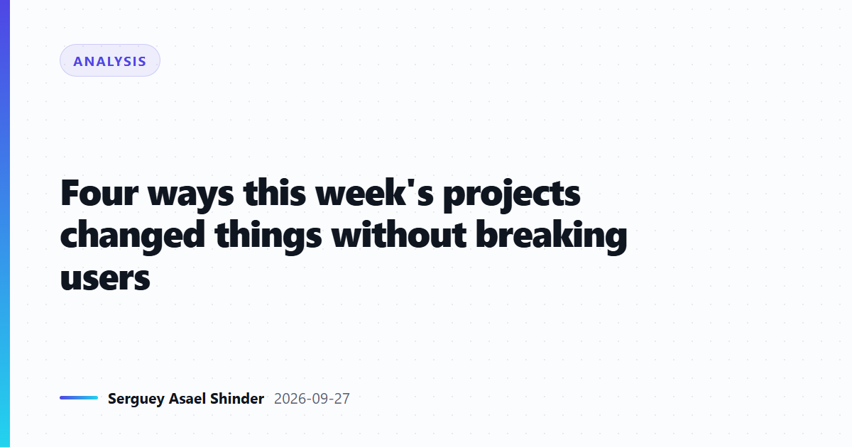 Four ways this week's projects changed things without breaking users