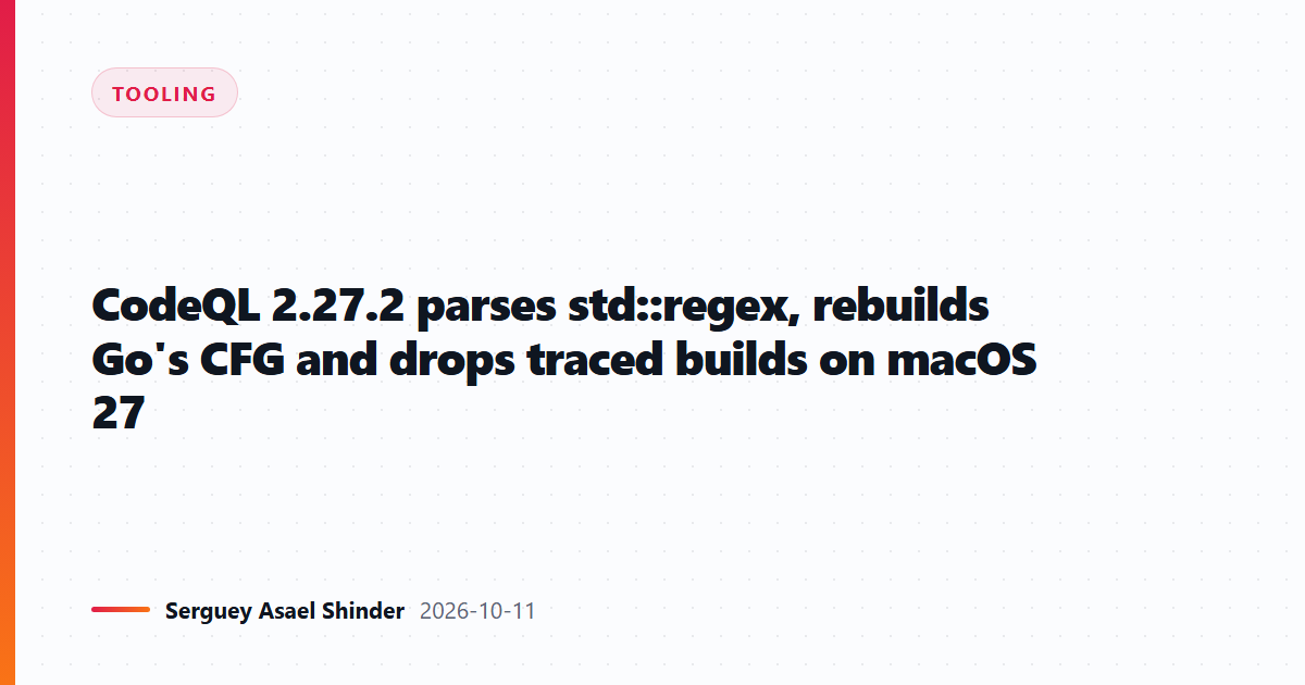 CodeQL 2.27.2 parses std::regex, rebuilds Go's CFG and drops traced builds on macOS 27