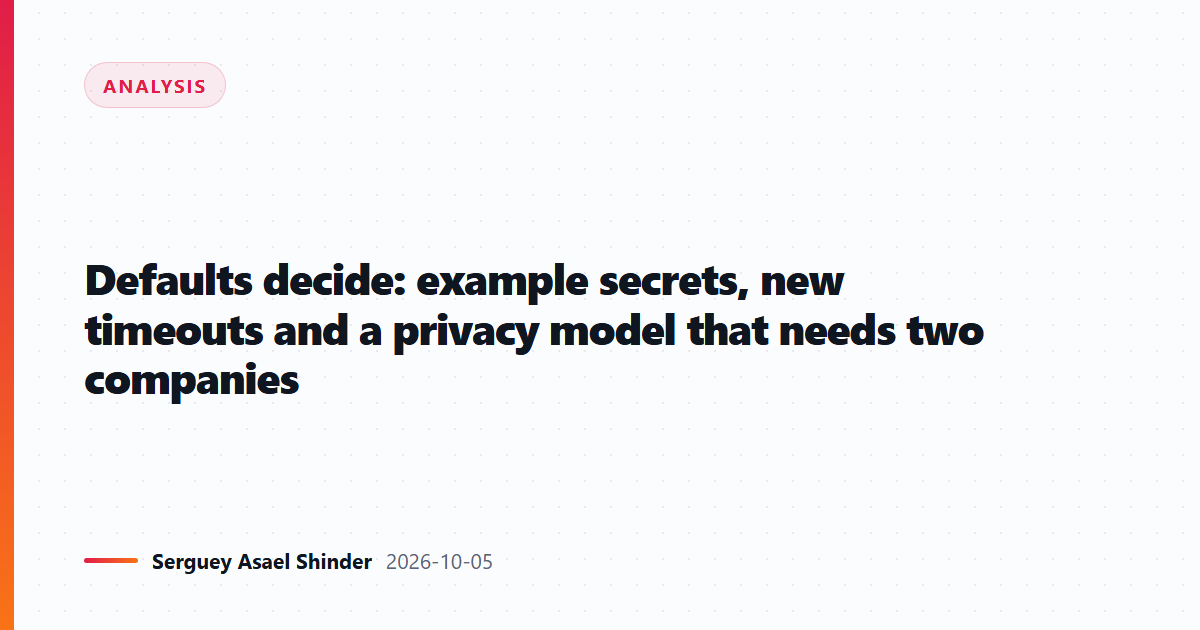 Defaults decide: example secrets, new timeouts and a privacy model that needs two companies