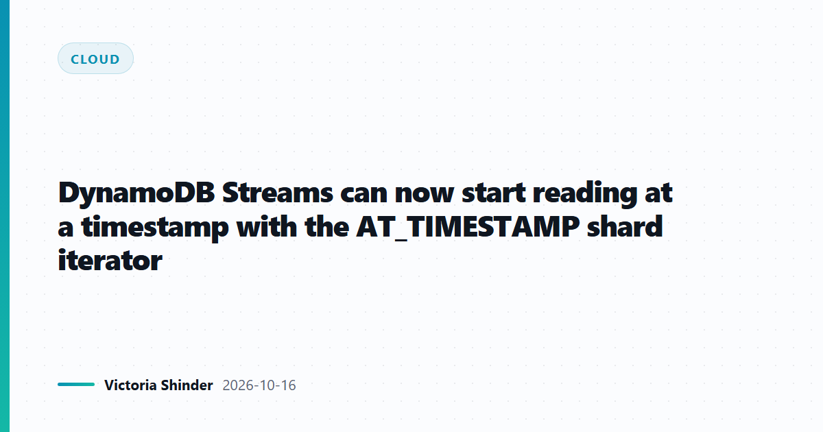 DynamoDB Streams can now start reading at a timestamp with the AT_TIMESTAMP shard iterator