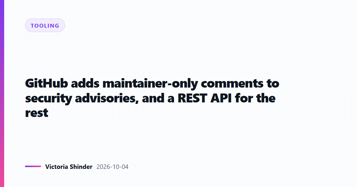 GitHub adds maintainer-only comments to security advisories, and a REST API for the rest