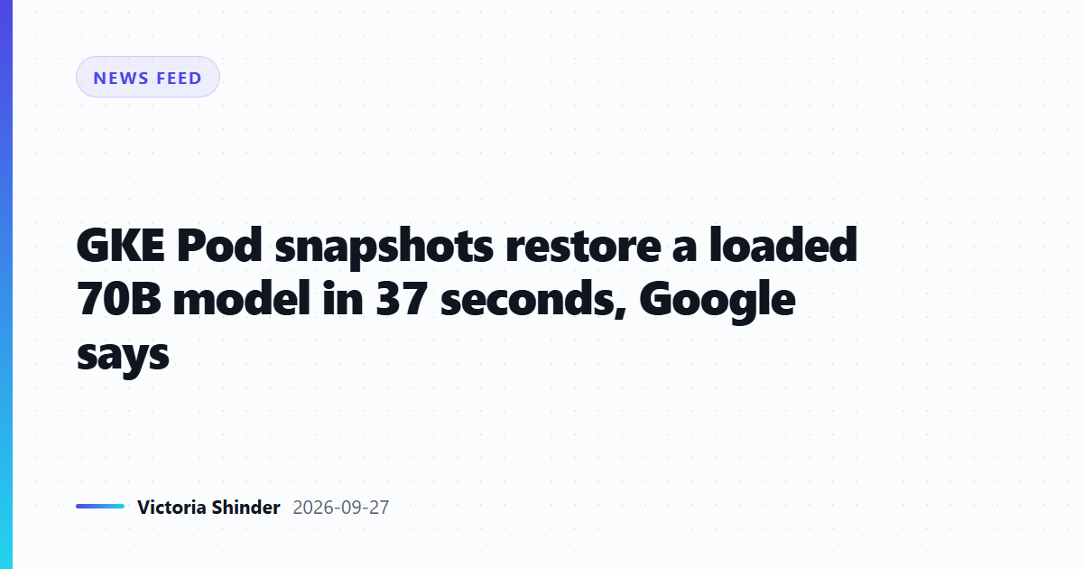 GKE Pod snapshots restore a loaded 70B model in 37 seconds, Google says