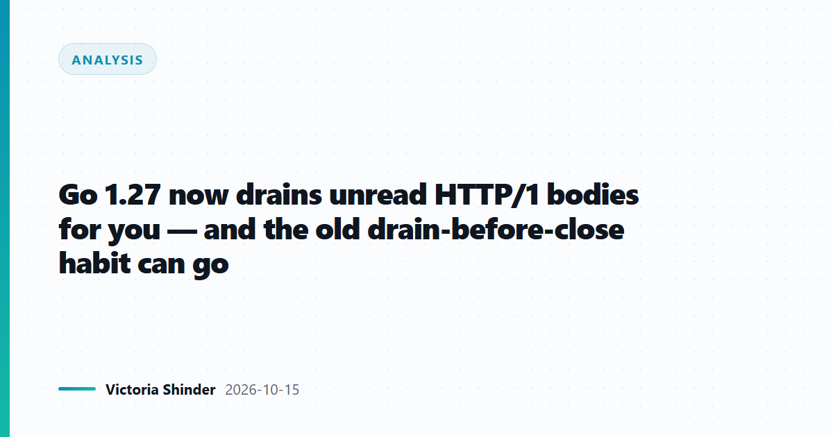 Go 1.27 now drains unread HTTP/1 bodies for you — and the old drain-before-close habit can go