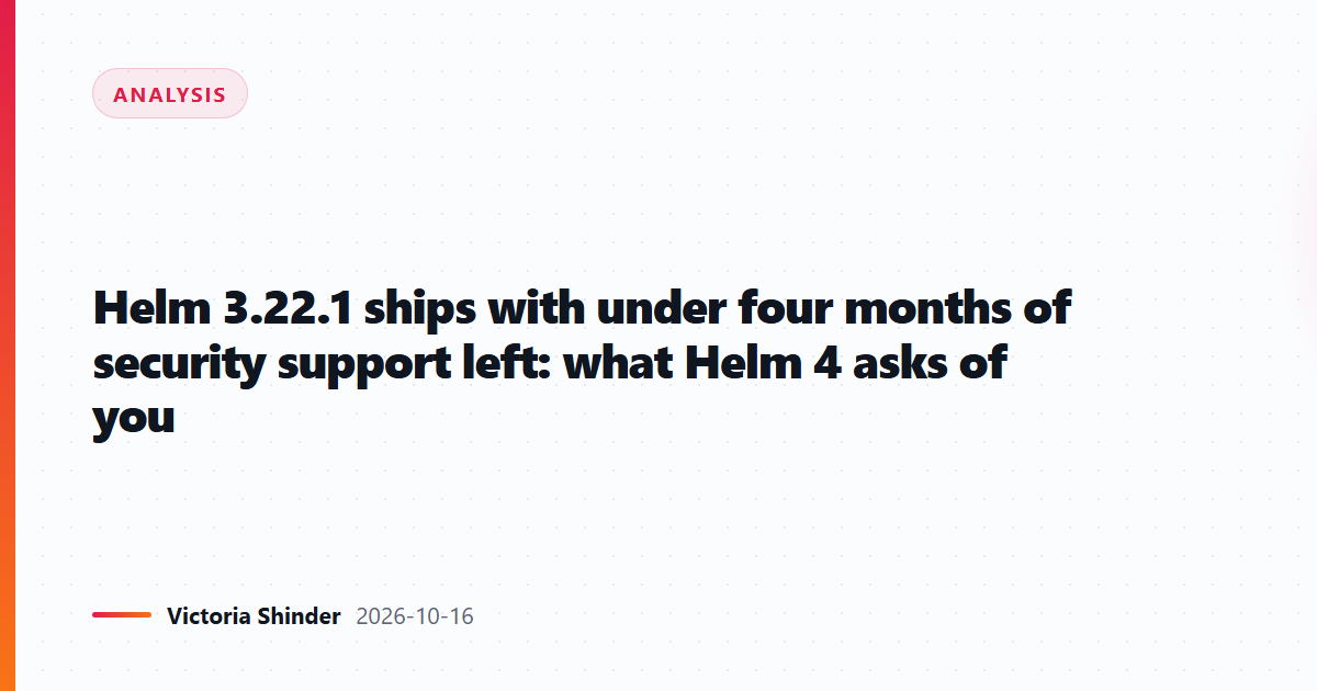 Helm 3.22.1 ships with under four months of security support left: what Helm 4 asks of you